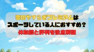 雲のやすらぎプレミアムはスポーツしている人におすすめ？体験談と評判を徹底解説