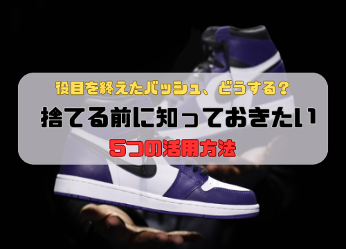 役目を終えたバッシュ、どうする？捨てる前に知っておきたい5つの活用方法