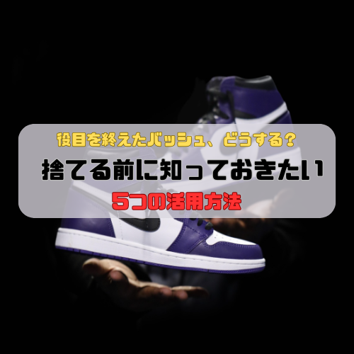 役目を終えたバッシュ、どうする？捨てる前に知っておきたい5つの活用方法