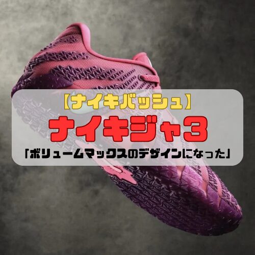 【ナイキバッシュ】ナイキジャ3の登場「ボリュームマックスのデザインになった」