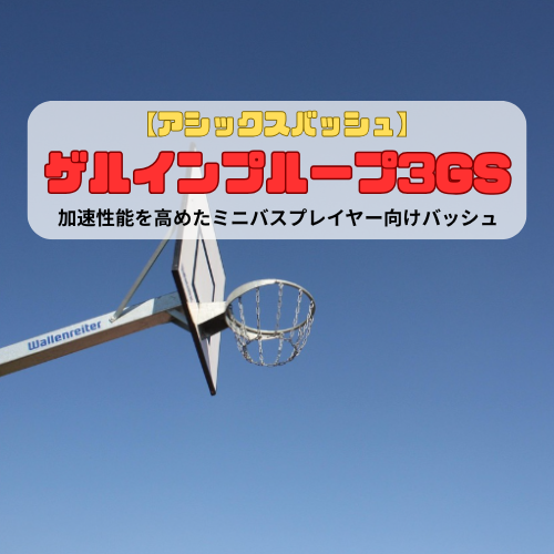 【アシックスバッシュ】ゲルインプループ3GSの紹介「加速性能を高めたミニバスプレイヤー向けバッシュ」