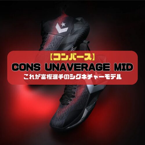 【コンバース】CONS UNAVERAGE MID（コンズアンアベレージMID）の登場「これが富樫選手のシグネチャーモデル」