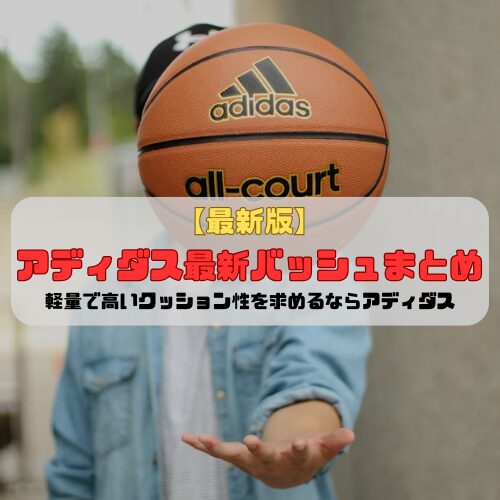 【最新版】アディダス最新バッシュまとめ「軽量で高いクッション性を求めるならアディダス」