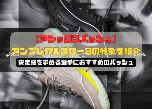 【アシックスバッシュ】アンプレアルスロー3の特徴を紹介！安定感を求める選手におすすめのバッシュ