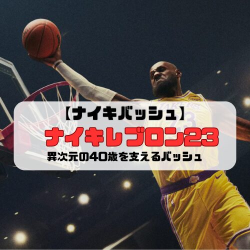 【ナイキバッシュ】ナイキレブロン23の紹介「異次元の40歳を支えるバッシュ」