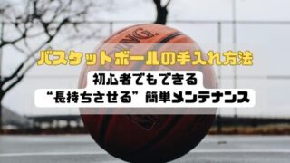 バスケットボールの手入れ方法｜初心者でもできる“長持ちさせる”簡単メンテナンス