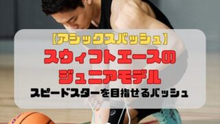 【アシックスバッシュ】スウィフトエースのジュニアモデルの紹介「スピードスターを目指せるバッシュ」