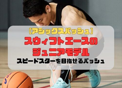 【アシックスバッシュ】スウィフトエースのジュニアモデルの紹介「スピードスターを目指せるバッシュ」