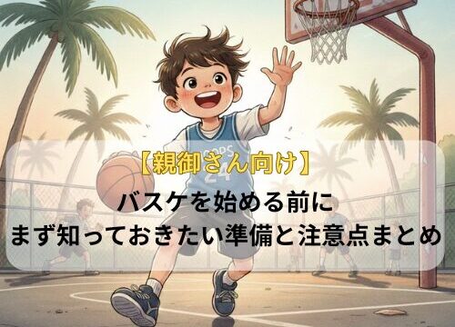 【親御さん向け】バスケを始める前に、まず知っておきたい準備と注意点まとめ