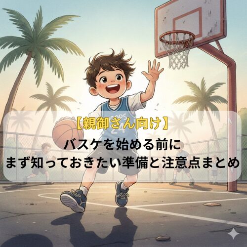 【親御さん向け】バスケを始める前に、まず知っておきたい準備と注意点まとめ