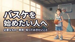 バスケを始めたい人へ｜必要なもの・費用・始める前後に知っておきたいこと