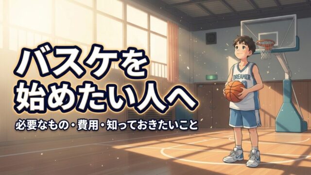 バスケを始めたい人へ｜必要なもの・費用・始める前後に知っておきたいこと