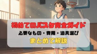 初めてのバスケ完全ガイド｜必要なもの・費用・道具選びまでまとめて解説
