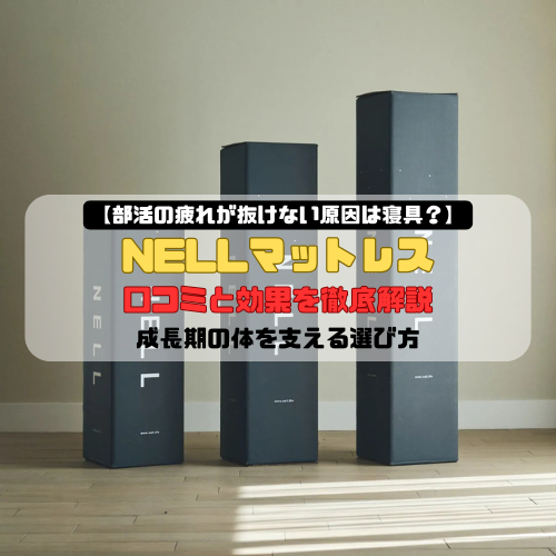 【部活の疲れが抜けない原因は寝具？】NELLマットレスの口コミと効果を徹底解説｜成長期の体を支える選び方