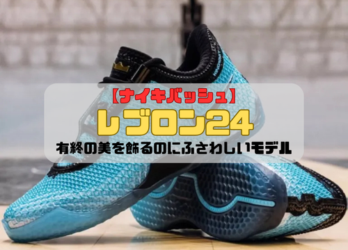 【ナイキバッシュ】レブロン24の紹介「有終の美を飾るのにふさわしいモデル」