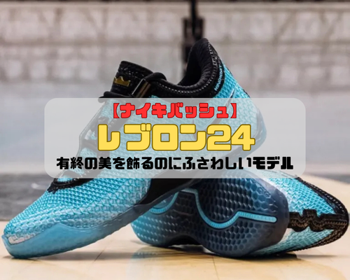 【ナイキバッシュ】レブロン24の紹介「有終の美を飾るのにふさわしいモデル」