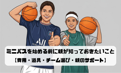 ミニバスを始める前に親が知っておきたいこと｜費用・道具・チーム選び・親のサポート