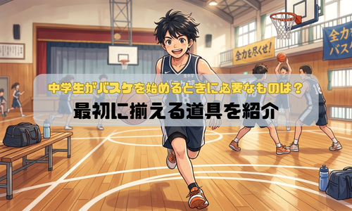中学生がバスケを始めるときに必要なものは？最初に揃える道具を紹介