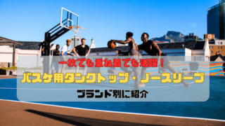 一枚でも重ね着でも活躍！バスケ用タンクトップ・ノースリーブをブランド別に紹介
