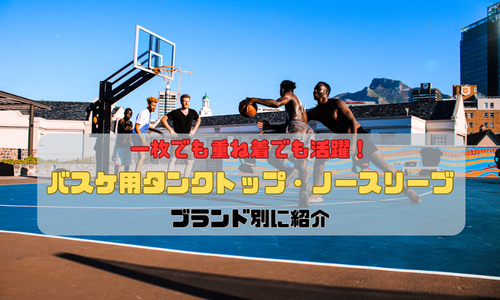 一枚でも重ね着でも活躍！バスケ用タンクトップ・ノースリーブをブランド別に紹介